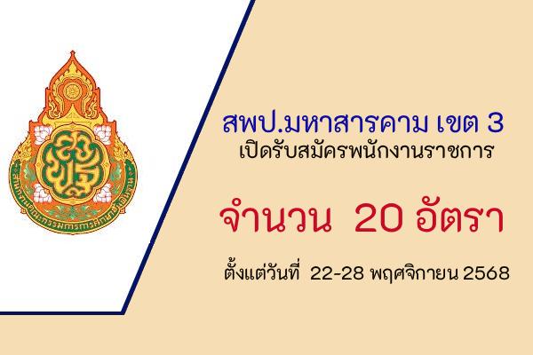 สพป.มหาสารคาม เขต 3 เปิดรับสมัครพนักงานราชการทั่วไป 20 อัตรา ตั้งแต่วันที่  22-28 พฤศจิกายน 2568