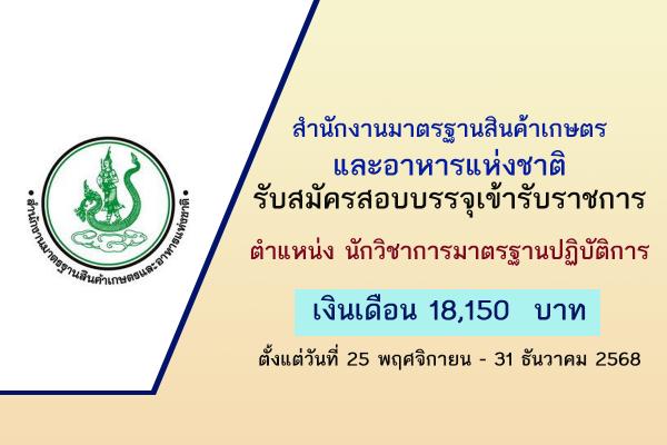 สำนักงานมาตรฐานสินค้าเกษตรและอาหารแห่งชาติ รับสมัครสอบบรรจุเข้ารับราชการ ตั้งแต่วันที่ 25 พ.ย.-31 ธ.ค. 68