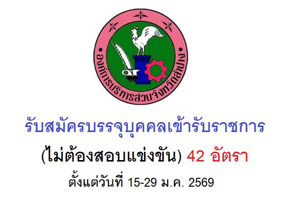 องค์การบริหารส่วนจังหวัดลําปาง รับสมัครบรรจุบุคคลเข้ารับราชการ(ไม่ต้องสอบแข่งขัน) 42 อัตรา