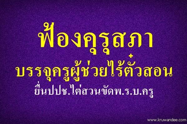 ฟ้องคุรุสภาบรรจุครูผู้ช่วยไร้ตั๋วสอนยื่นปปช.ไต่สวนขัดพ.ร.บ.ครู <ครูเอกชนสอนเกิน4ปีรับใบวิชาชีพทันที >