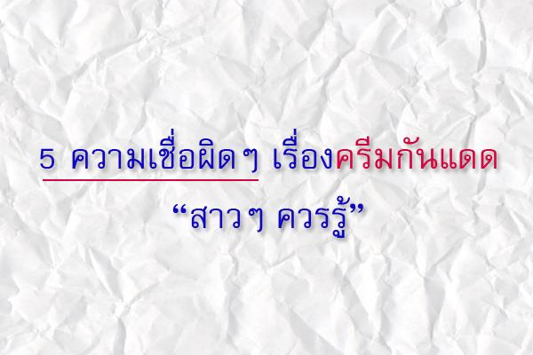 รู้ไหม 5 ความเชื่อผิดๆ เรื่องครีมกันแดด