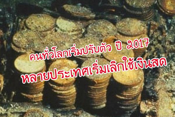 คนทั่วโลกเริ่มปรับตัว ปี 2017 หลายประเทศเริ่มเลิกใช้เงินสด