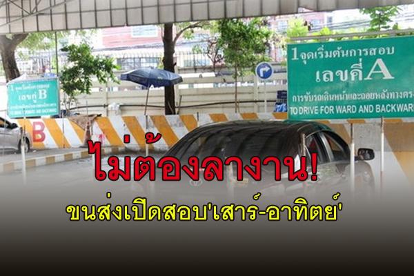 ไม่ต้องลางาน! ขนส่งเปิดสอบใบอนุญาตขับรถ 'เสาร์-อาทิตย์' สอบผ่านรับใบขับขี่ทันที