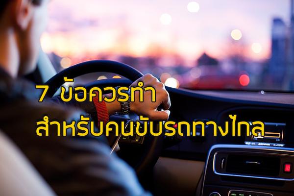 7 ข้อควรทำ สำหรับคนขับรถทางไกล "เตรียมตัวก่อนขับรถทางไกล"