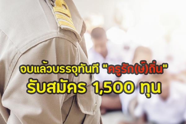 เปิดโครงการครูรัก(ษ์)ถิ่น 1,500 ทุน จบแล้วบรรจุทันที !! สร้างโอกาสนร.ยากจนได้เป็นครู