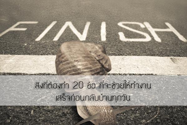 สิงที่ต้องทำ 20 ข้อ ที่จะช่วยให้ทำงานเสร็จก่อนกลับบ้านทุกวัน