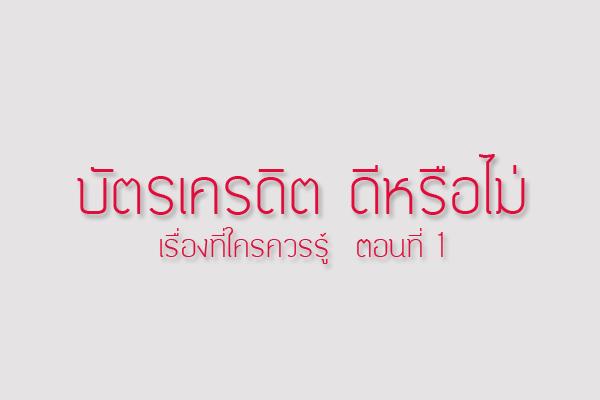 บัตรเครดิต ดีหรือไม่ เรื่องที่ใครควรรู้ ตอนที่ 1