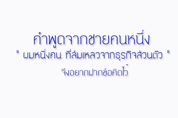 คำพูดจากชายคนหนึ่ง " ผมหนึ่งคน ที่ล้มเหลวจากธุรกิจส่วนตัว " จึงอยากฝากข้อคิดไว้