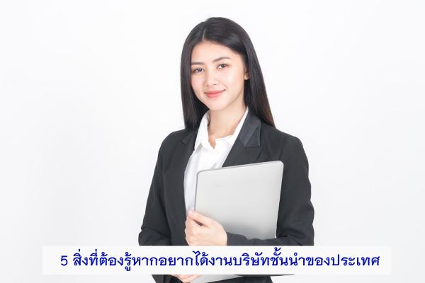 5 สิ่งที่ต้องรู้หากอยากได้งานบริษัทชั้นนำของประเทศ