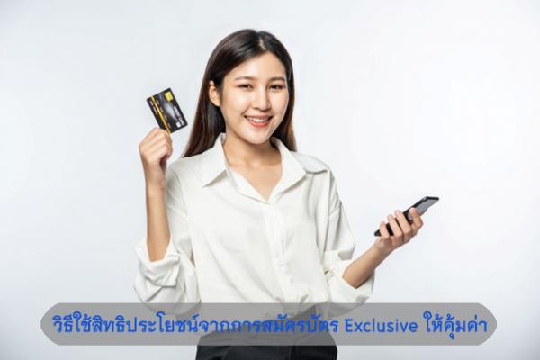 วิธีใช้สิทธิประโยชน์จากการสมัครบัตร Exclusive ให้คุ้มค่า