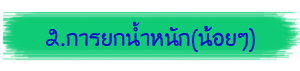 2.การยกน้ำหนัก(น้อยๆ)